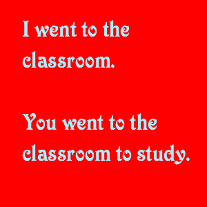 I went to the classroom. You went to the classroom to study.